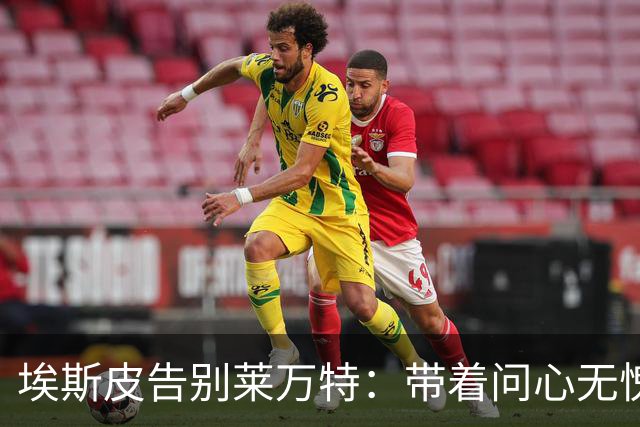 埃斯皮告别莱万特：带着问心无愧和自豪之情，我带着这份情谊前行