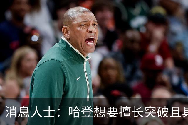 消息人士：哈登想要擅长突破且具备空接威胁的锋线悍将